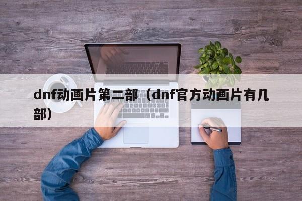 dnf动画片第二部(dnf官方动画片有几部)