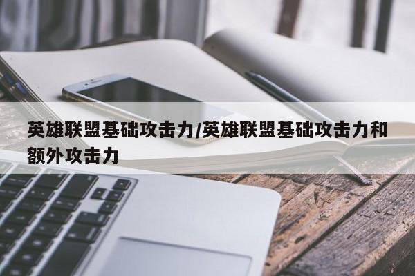 英雄联盟基础攻击力/英雄联盟基础攻击力和额外攻击力