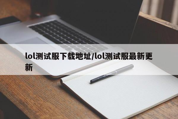 lol测试服下载地址/lol测试服最新更新