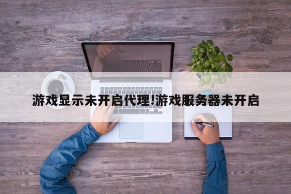 游戏显示未开启代理!游戏服务器未开启