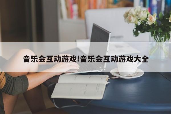 音乐会互动游戏!音乐会互动游戏大全