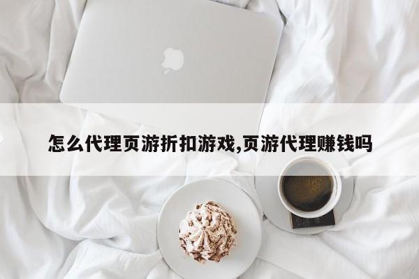 怎么代理页游折扣游戏,页游代理赚钱吗