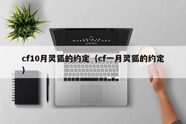 cf10月灵狐的约定(cf一月灵狐的约定)