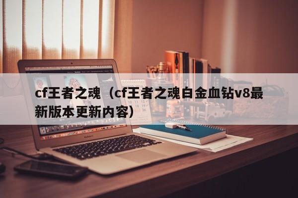 cf王者之魂(cf王者之魂白金血钻v8最新版本更新内容)