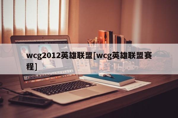 wcg2012英雄联盟[wcg英雄联盟赛程]