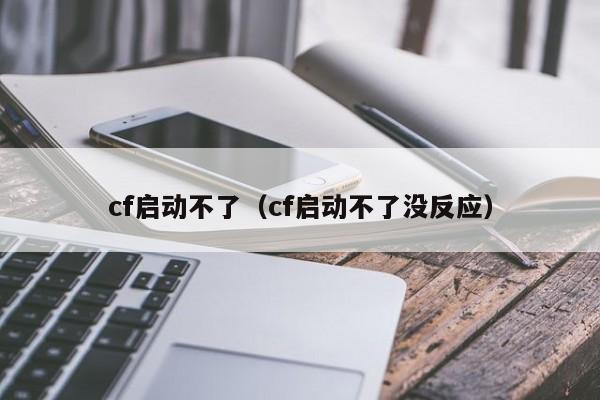 cf启动不了(cf启动不了没反应)