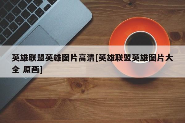 英雄联盟英雄图片高清[英雄联盟英雄图片大全 原画]