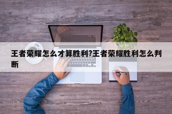 王者荣耀怎么才算胜利?王者荣耀胜利怎么判断