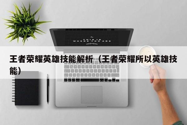 王者荣耀英雄技能解析(王者荣耀所以英雄技能)
