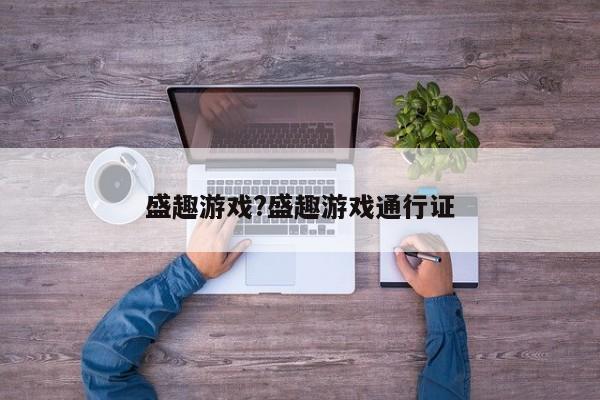盛趣游戏?盛趣游戏通行证
