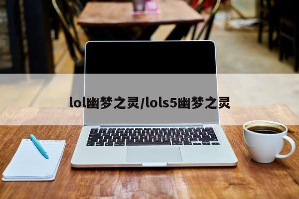lol幽梦之灵/lols5幽梦之灵