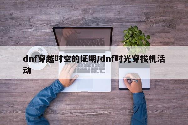dnf穿越时空的证明/dnf时光穿梭机活动