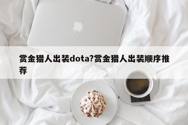 赏金猎人出装dota?赏金猎人出装顺序推荐