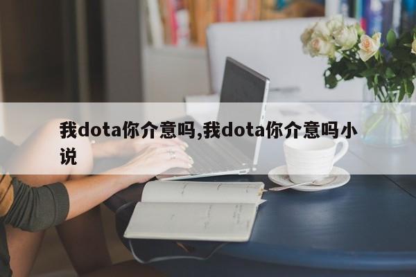 我dota你介意吗,我dota你介意吗小说