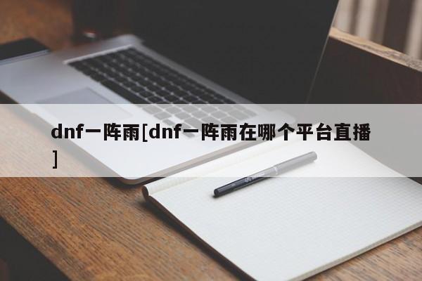 dnf一阵雨[dnf一阵雨在哪个平台直播]