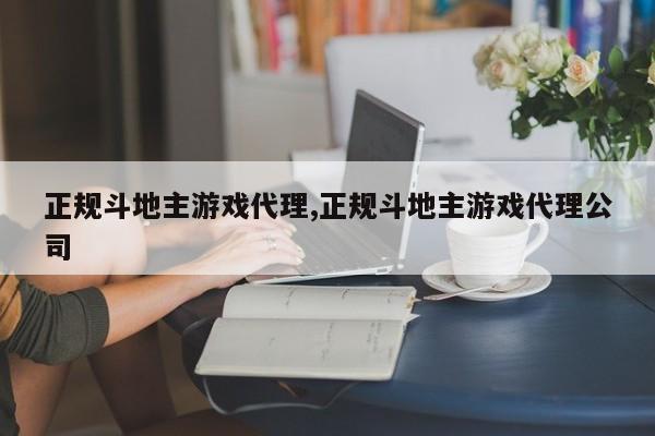 正规斗地主游戏代理,正规斗地主游戏代理公司