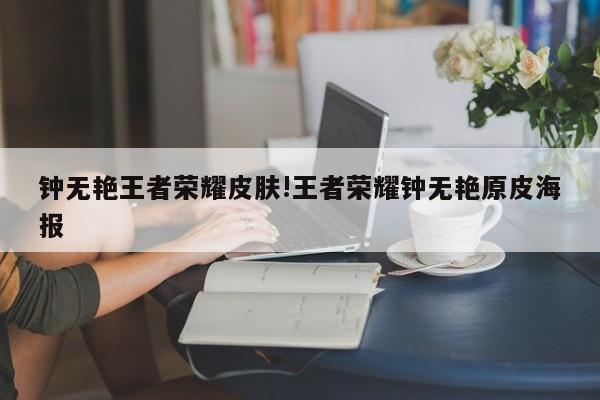 钟无艳王者荣耀皮肤!王者荣耀钟无艳原皮海报