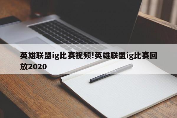英雄联盟ig比赛视频!英雄联盟ig比赛回放2020
