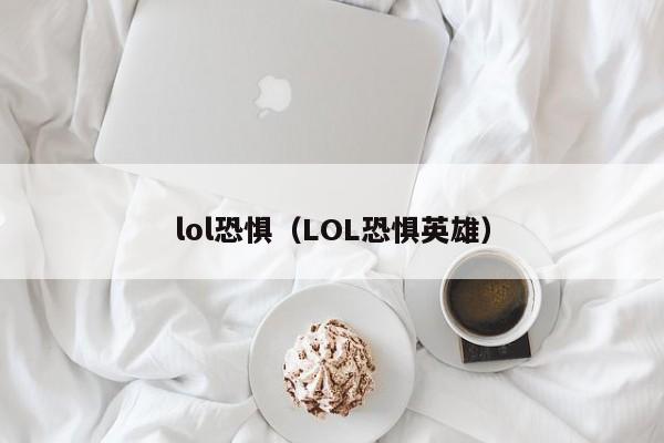 lol恐惧(LOL恐惧英雄)
